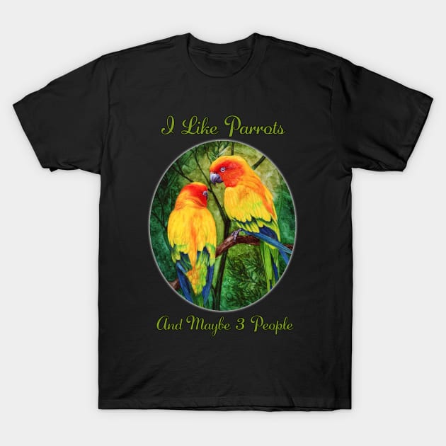 I Like Parrots And Maybe 3 People by Sherrie Spencer T-Shirt by Sherrie Spencer Studios